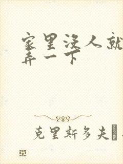 家里没人就让你弄一下