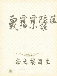 白霜霜陆蕴九天战神小说