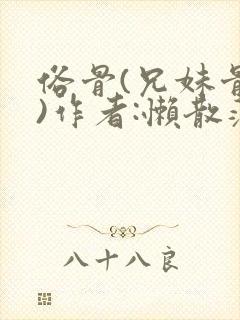 俗骨(兄妹骨科)作者:懒散蒲公英