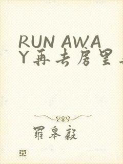 RUN AWAY再去房里再做一次吧