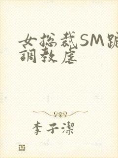 女总裁SM跪爬调教虐