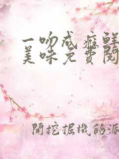 一吻成瘾鲜妻太美味免费阅读