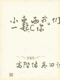 小东西我们两个一起C你