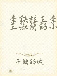 李铁柱王李铁柱王淑兰的小说