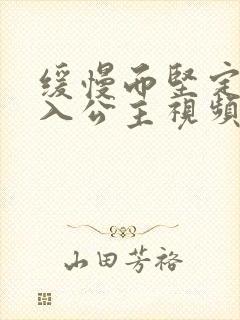 缓慢而坚定地深入公主视频