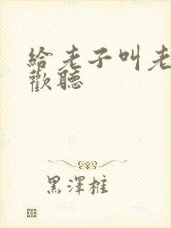 给老子叫老子喜欢听