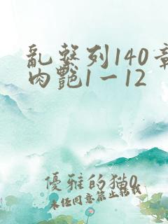 乱系列140章肉艳1一12