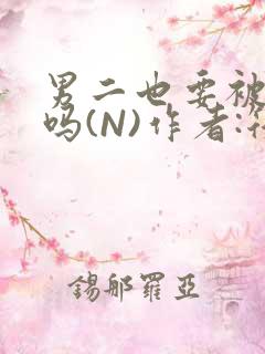 男二也要被爆炒吗(N)作者:筏喻