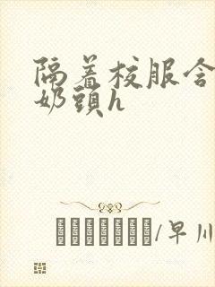 隔着校服含她的奶头h