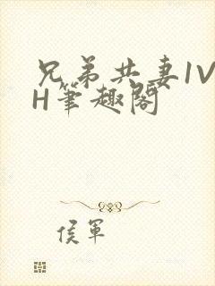 兄弟共妻1V2H笔趣阁