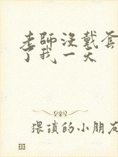 老师没戴套子c了我一天