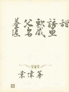 养父软诱甜BY匿名咸鱼