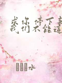 求你 停下来 我们不能这样