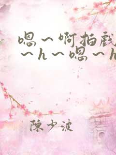 嗯～啊拍戏强做～h～嗯～h