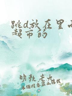 跳d放在里面逛超市的