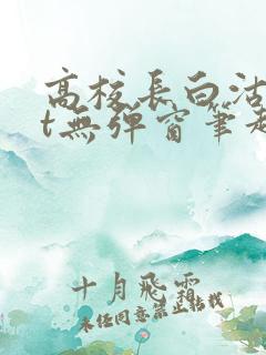 高校长白沽txt无弹窗笔趣阁