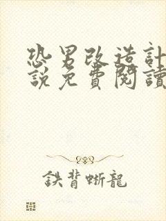 恐男改造计划小说免费阅读