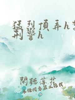 猛烈顶弄h禁欲刑警h