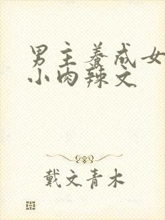 男主养成女主从小肉辣文