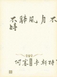 不辞风月不负当时