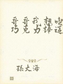 哥哥我想吃你的巧克力棒这是什么意思