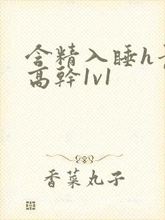 含精入睡h青梅高干1v1