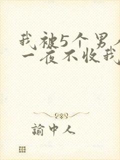 我被5个男人躁一夜不收我怎么办