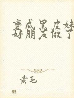 变成黑皮妹子和好朋友做了漫画