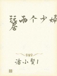 玩两个少妇女邻居