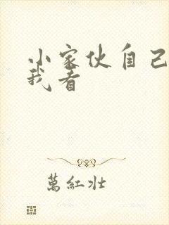 小家伙自己弄给我看