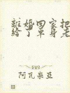 离婚回家把身体给了单身老爸