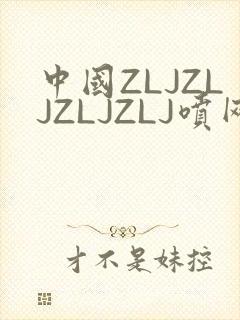 中国ZLJZLJZLJZLJ喷网站免费