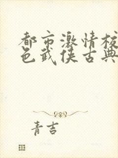 都市激情校园春色武侠古典