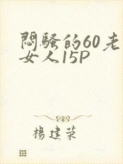 闷骚的60老熟女人15P