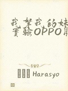 我拿我的妹妹做实验OPPO版