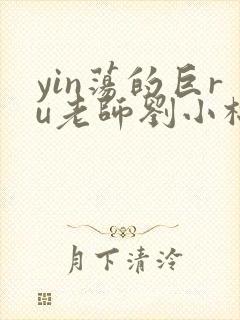 yin荡的巨ru老师刘小棉