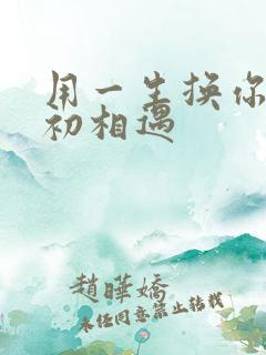 用一生换你一次初相遇