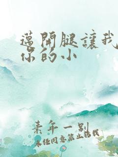 迈开腿让我看下你的小