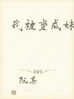 我被变成妹了