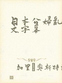 日本公妇乱偷中文字幕