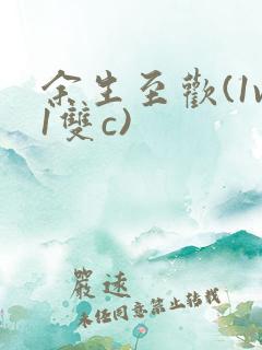 余生至欢(1v1双c)