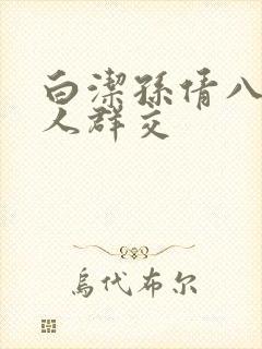 白洁孙倩八个男人群交