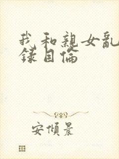 我和亲女乱小说录目伦