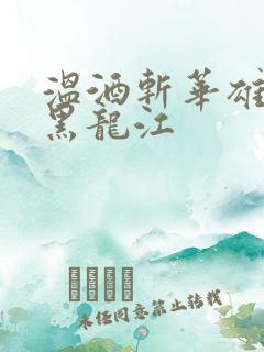 温酒斩华雄事件黑龙江