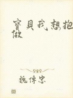 宝贝我想抱着你做