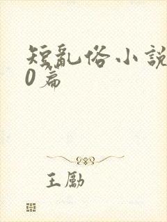 短乱俗小说500篇