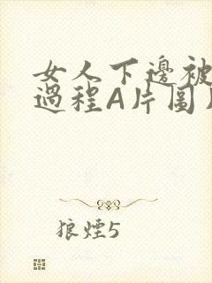 女人下边被添全过程A片图片小说