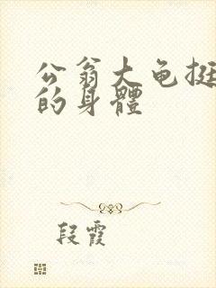 公翁大龟挺进我的身体