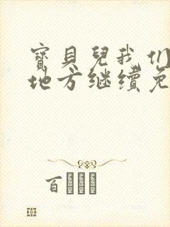 宝贝儿我们换个地方继续免费