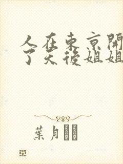 人在东京开局娶了天后姐姐的小说